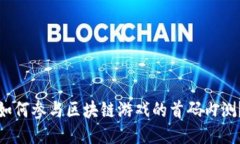 如何参与区块链游戏的首码内测？