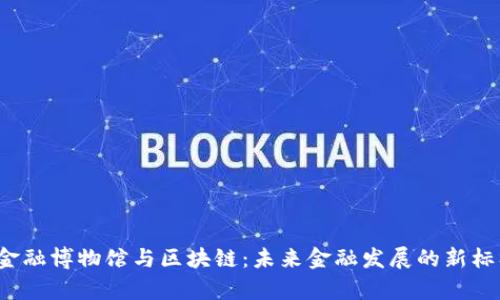 王巍金融博物馆与区块链：未来金融发展的新标杆吗？
