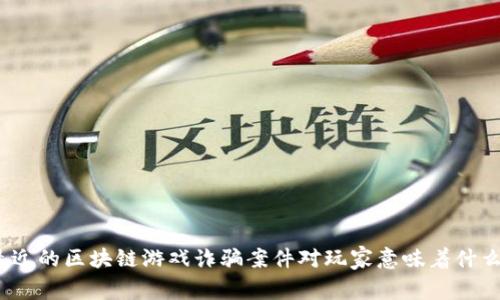 最近的区块链游戏诈骗案件对玩家意味着什么？