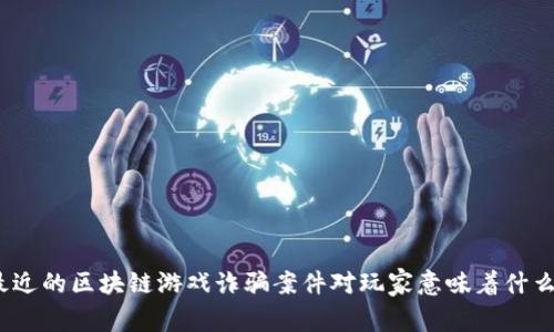 最近的区块链游戏诈骗案件对玩家意味着什么？