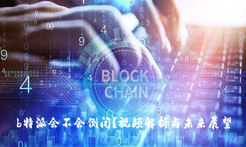 b特派会不会倒闭？视频解析与未来展望