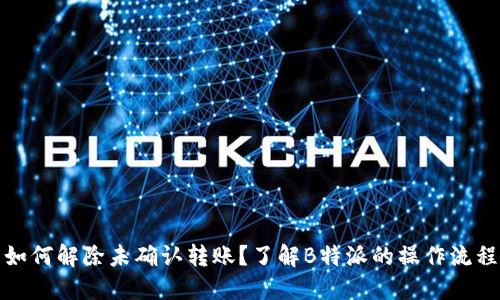 如何解除未确认转账？了解B特派的操作流程