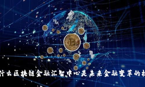  为什么区块链金融汇智中心是未来金融变革的核心？