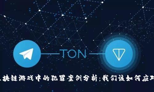 区块链游戏中的犯罪案例分析：我们该如何应对？
