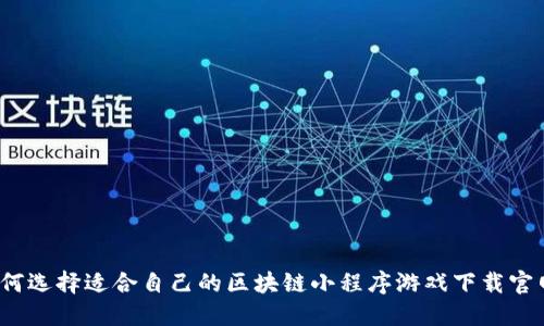 如何选择适合自己的区块链小程序游戏下载官网？