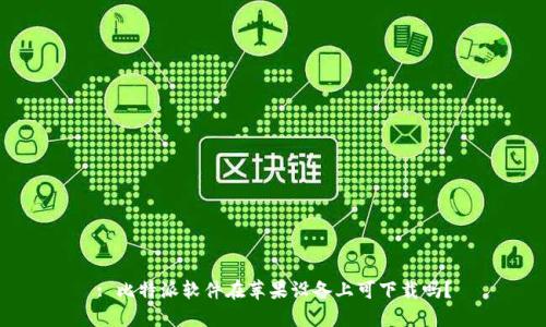 : 比特派软件在苹果设备上可下载吗？
