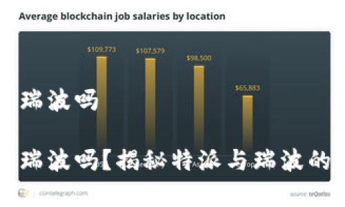 特派能存瑞波吗

特派能存瑞波吗？揭秘特派与瑞波的存储关系