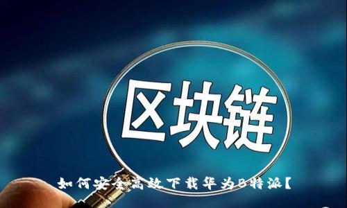 如何安全高效下载华为B特派？