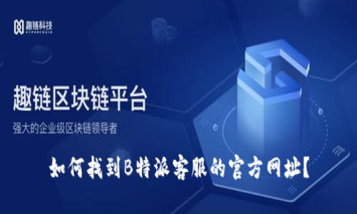 如何找到B特派客服的官方网址？