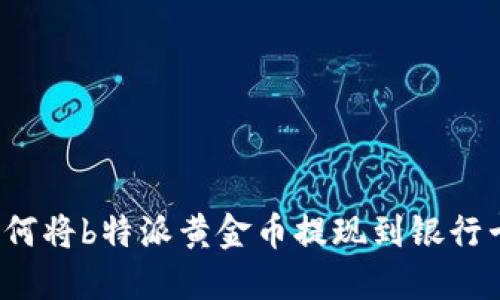 如何将b特派黄金币提现到银行卡？