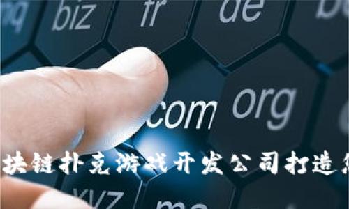 为什么选择区块链扑克游戏开发公司打造您的游戏梦想？