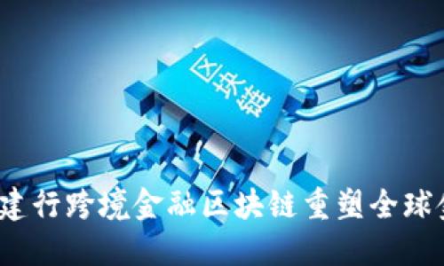 如何通过建行跨境金融区块链重塑全球金融格局？