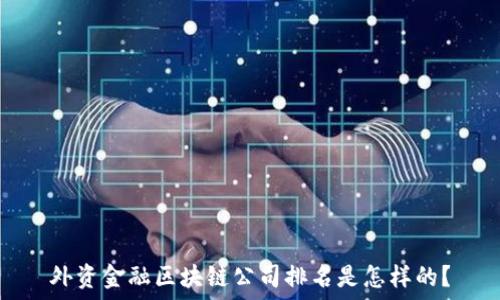   
外资金融区块链公司排名是怎样的？