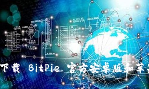 如何下载 BitPie 官方安卓版和苹果版？