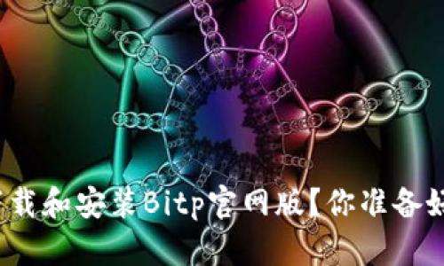 如何下载和安装Bitp官网版？你准备好了吗？