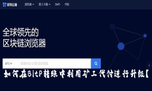 如何在BitP转账中利用矿工代付进行升级？