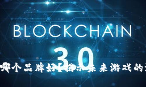 区块链游戏哪个品牌好？揭示未来游戏的潜力与选择！