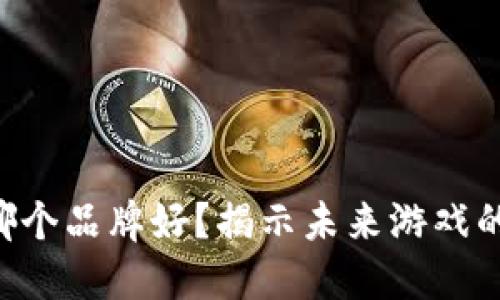 区块链游戏哪个品牌好？揭示未来游戏的潜力与选择！