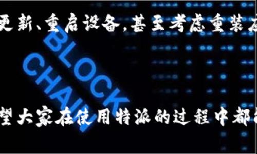 特派刷新不进去页面怎么办？这是一个很多用户在使用特派过程中所遇到的常见问题。如果你在使用这个应用的时候，发现页面无法刷新，可能会觉得很烦恼或者困惑。那么，我们今天就来聊聊可能的原因以及如何解决这个问题。

检查网络连接
首先，最常见的原因就是网络连接的问题。你可以先检查一下自己是否连接到了互联网，无论是Wi-Fi还是移动数据。如果网速缓慢或者不稳定，也会导致特派页面无法更新。试着打开其他应用或者网页，看看它们是否能正常加载。如果其他应用都没有问题，那么就可以排除网络故障的可能性。

清除缓存和数据
如果网络连接正常，但页面依然无法刷新，那么我们可以尝试清除特派的缓存和数据。缓存文件长时间未清理的话，可能会影响应用的正常运行。在手机设置中找到特派的应用信息，选择“清除缓存”和“清除数据”选项。需要注意的是，清除数据可能会使你需要重新登录，所以在操作之前请确保你记得账号信息。

更新应用版本
确保你使用的特派是最新版本。有时候，开发者会在新版本中修复已知的bug或者推出一些新功能。如果你没有及时更新，可能会影响你的使用体验。前往应用商店，查看是否有更新可用。如果有，及时下载安装，看看这样能否解决问题。

重新启动设备
有些问题可能并不是特派应用自身的故障，而是设备发生了小故障。这个时候，尝试重启你的手机或平板，再次打开特派，看是否能够解决刷新页面的问题。众所周知，重启可以解决很多小问题，不妨试试。

卸载重装应用
如果以上方法仍然无法解决问题，那可能需要考虑重新安装特派。有时候，应用的安装文件可能出现了损坏，导致功能受限。在卸载前，确保你备份了重要数据，然后从应用商店删除特派，之后再重新下载并安装最新版本。

联系客服寻求帮助
如果通过以上步骤仍然无法解决问题，建议你直接联系特派的客服。他们通常会提供针对性的建议，帮助你解决具体的问题。务必要提供尽可能多的细节，例如你的设备类型、操作系统版本、特派版本等，方便客服为你提供更加准确的支持。

总结
遇到特派无法刷新页面的情况不必过于焦虑，大多数问题是可以通过一些简单步骤解决的。首先确认网络连接正常，再尝试清除应用缓存、更新、重启设备，甚至考虑重装应用。最后，若一切方法都试过了也无效，不妨联系客户服务。希望这些建议能帮助大家顺利解决问题，享受更好的使用体验！

特派，页面刷新, 网络问题, 清除缓存, 客服支持/guanjianci

特派是一个越来越受欢迎的应用，但在使用过程中遇到小问题是难免的。只要按照上述的方法进行检查和解决，很多问题都会迎刃而解。希望大家在使用特派的过程中都能顺利无阻！