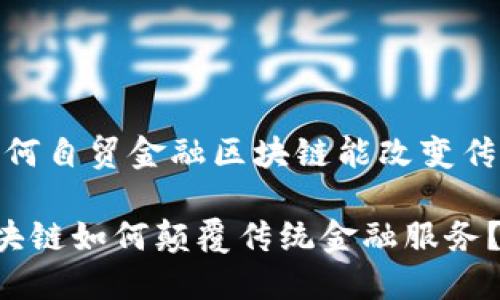 思考问题：如何自贸金融区块链能改变传统金融服务？

自贸金融区块链如何颠覆传统金融服务？
