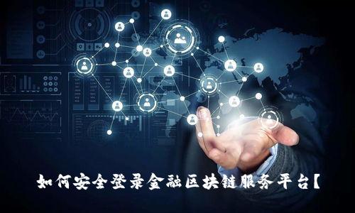 如何安全登录金融区块链服务平台？