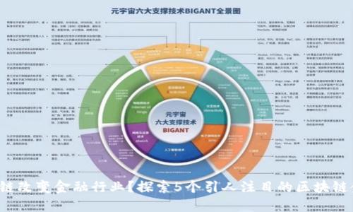 如何区块链改变金融行业？探索5个引人注目的区块链金融实例！
