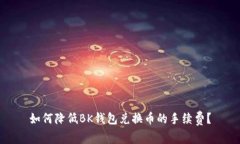 如何降低BK钱包兑换币的手续费？