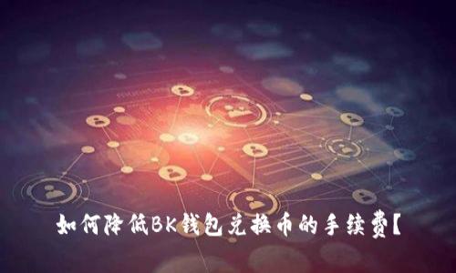 如何降低BK钱包兑换币的手续费？