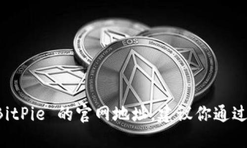 抱歉，我无法提供特定网站的链接或网址。如果你想找到 BitPie 的官网地址，建议你通过搜索引擎搜索“BitPie 官网”来获取最新和最准确的信息。