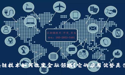 区块链技术如何改变金融领域？它的应用优势是什么？