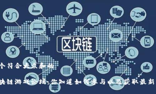 思考一个符合大众和的

杭州区块链游戏论坛：你知道如何参与以及获取最新动态吗？