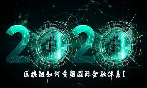 区块链如何重塑国际金融体系？