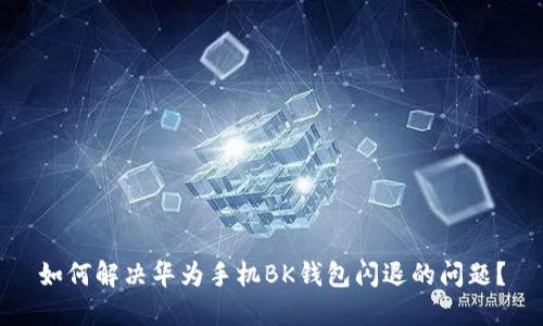 如何解决华为手机BK钱包闪退的问题？