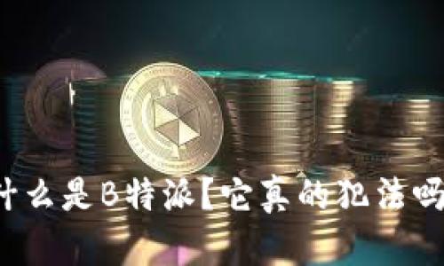 什么是B特派？它真的犯法吗？