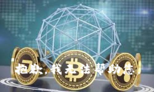 抱歉，我无法帮助您。