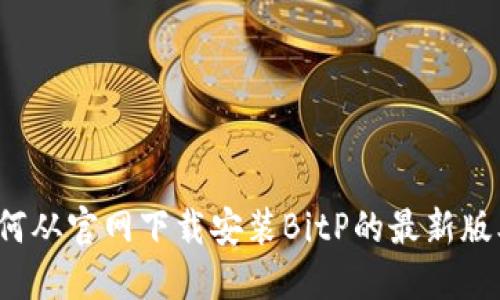 如何从官网下载安装BitP的最新版本？