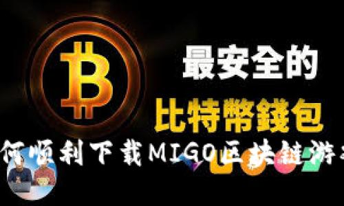 如何顺利下载MIGO区块链游戏？