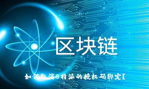 如何取消B特派的授权码绑定？
