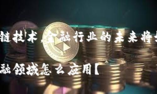 基于区块链技术，金融行业的未来将如何变化？

区块链金融领域怎么应用？
