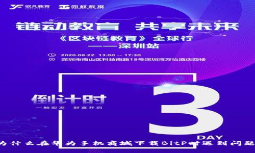 为什么在华为手机商城下载BitP时遇到问题？