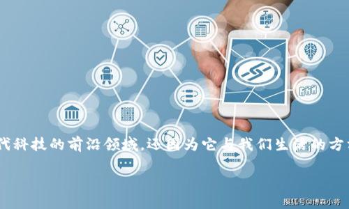区块链的技术游戏是个非常吸引眼球的话题，不仅因为它是现代科技的前沿领域，还因为它与我们生活的方方面面都有联系。下面，我们就来深入探讨这个令人兴奋的领域。

区块链如何改变我们的未来游戏？