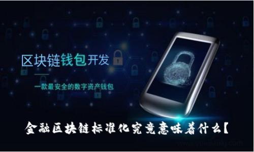 金融区块链标准化究竟意味着什么？