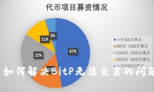 : 如何解决BitP无法交易的问题？