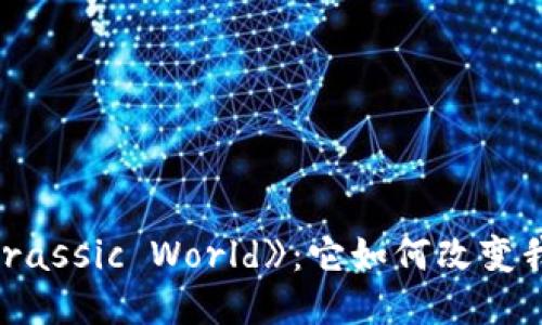 区块链游戏《Jurassic World》：它如何改变我们的游戏体验？