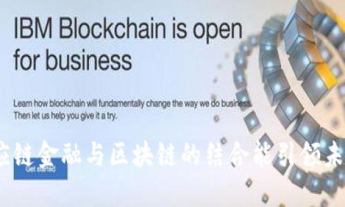: 为什么供应链金融与区块链的结合能引领未来发展趋势？