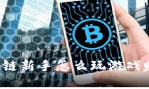 区块链新手怎么玩游戏赚钱？