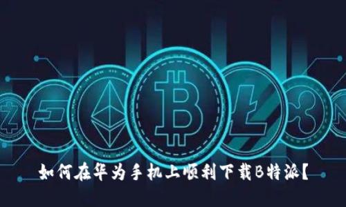 如何在华为手机上顺利下载B特派？