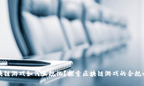 区块链游戏如何正规化？探索区块链游戏的合规之道