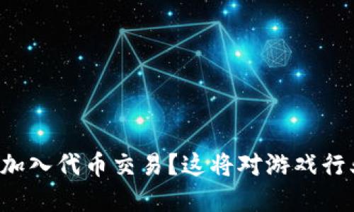 区块链游戏如何加入代币交易？这将对游戏行业带来哪些改变？