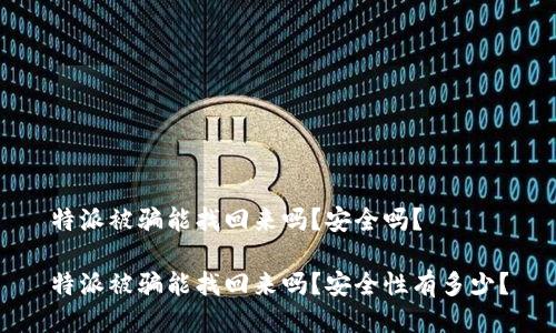 特派被骗能找回来吗？安全吗？

特派被骗能找回来吗？安全性有多少？